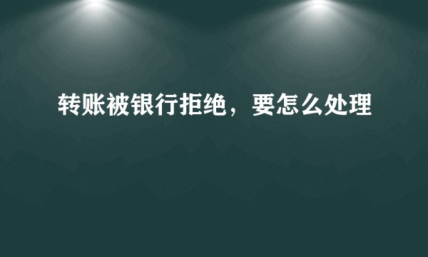 转账被银行拒绝，要怎么处理