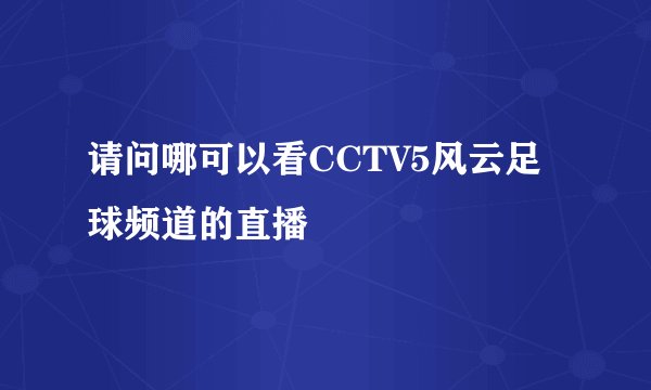 请问哪可以看CCTV5风云足球频道的直播