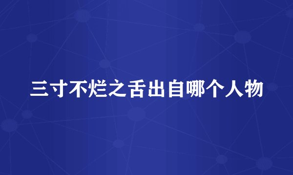 三寸不烂之舌出自哪个人物