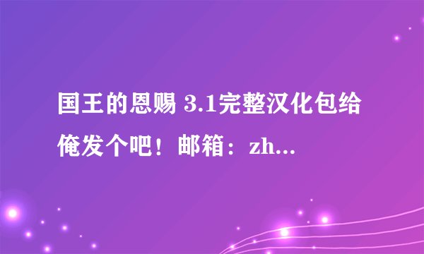 国王的恩赐 3.1完整汉化包给俺发个吧!邮箱:zhangyf@yahoo.com.cn 谢谢了!