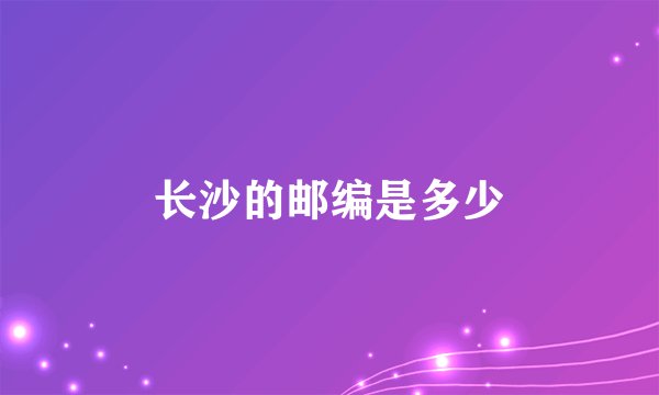 长沙的邮编是多少
