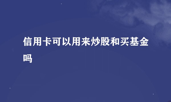 信用卡可以用来炒股和买基金吗