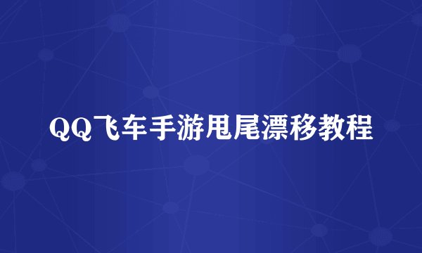 QQ飞车手游甩尾漂移教程