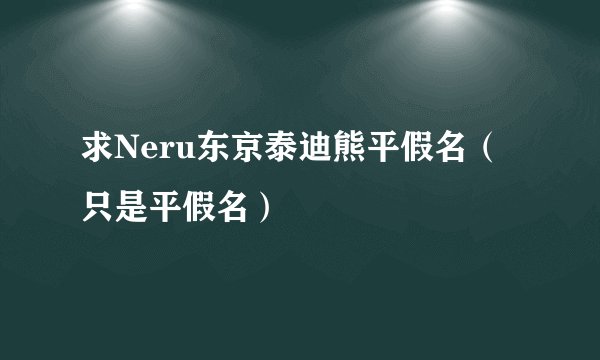 求Neru东京泰迪熊平假名（只是平假名）