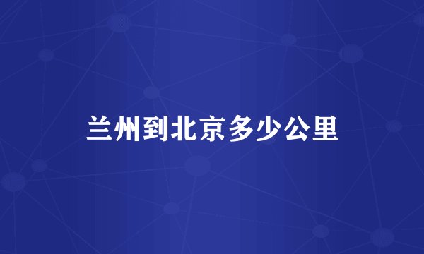 兰州到北京多少公里