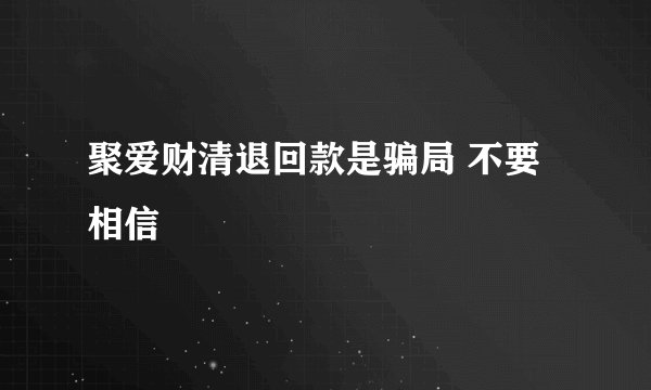聚爱财清退回款是骗局 不要相信