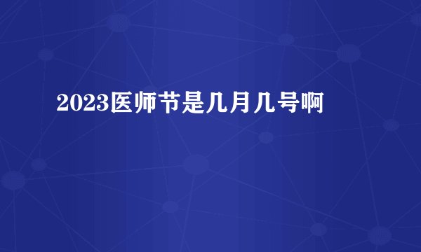 2023医师节是几月几号啊