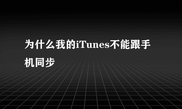 为什么我的iTunes不能跟手机同步