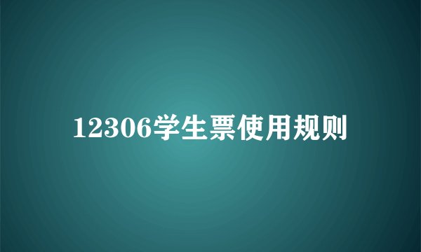 12306学生票使用规则