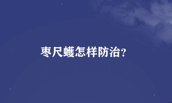 枣尺蠖怎样防治？