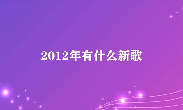 2012年有什么新歌