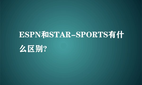 ESPN和STAR-SPORTS有什么区别?