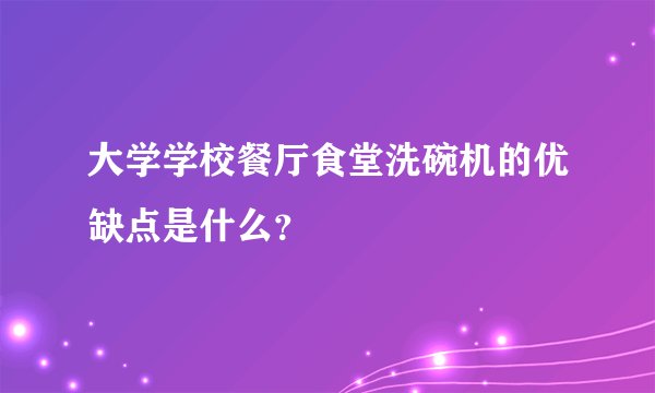 大学学校餐厅食堂洗碗机的优缺点是什么？