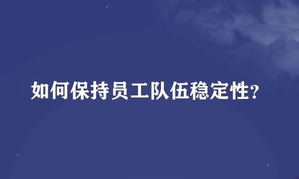 如何保持员工队伍稳定性?