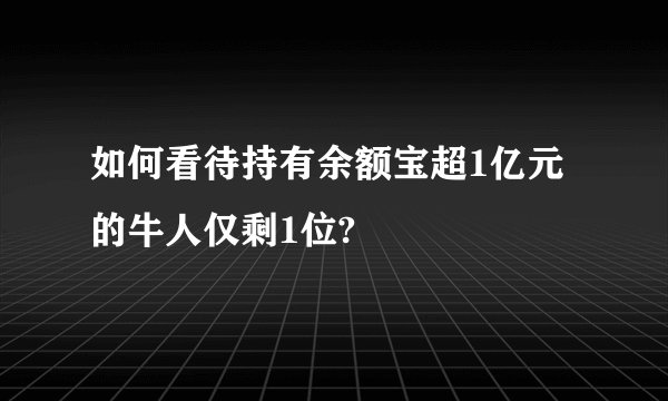 如何看待持有余额宝超1亿元的牛人仅剩1位?