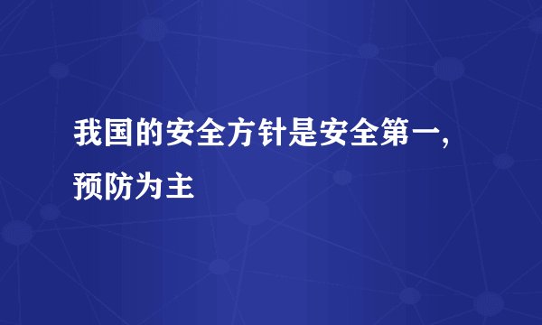 我国的安全方针是安全第一,预防为主