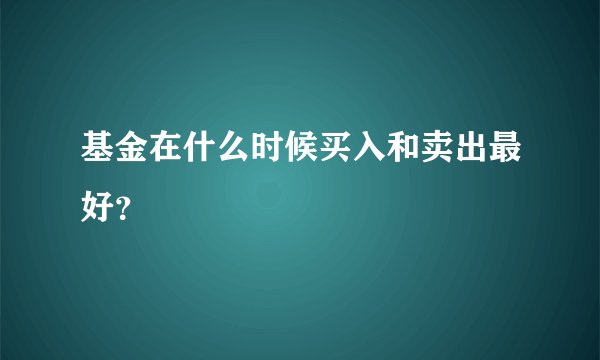 基金在什么时候买入和卖出最好？