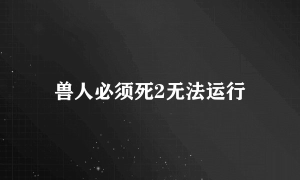 兽人必须死2无法运行
