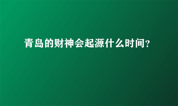 青岛的财神会起源什么时间？