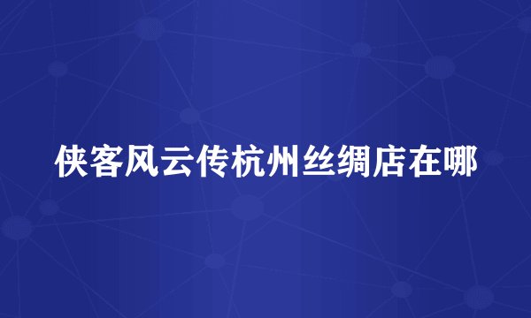 侠客风云传杭州丝绸店在哪
