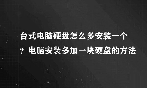 台式电脑硬盘怎么多安装一个？电脑安装多加一块硬盘的方法