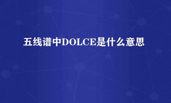 五线谱中DOLCE是什么意思