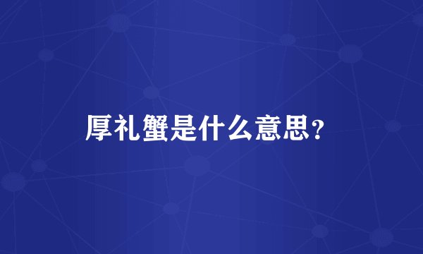 厚礼蟹是什么意思？