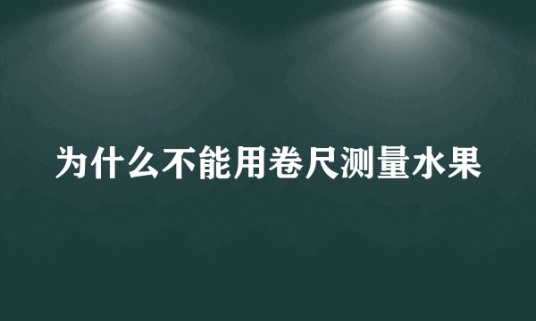 为什么不能用卷尺测量水果