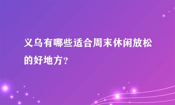 义乌有哪些适合周末休闲放松的好地方？