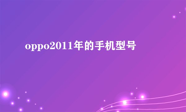 oppo2011年的手机型号