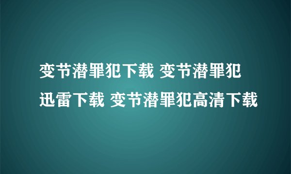 变节潜罪犯下载 变节潜罪犯迅雷下载 变节潜罪犯高清下载