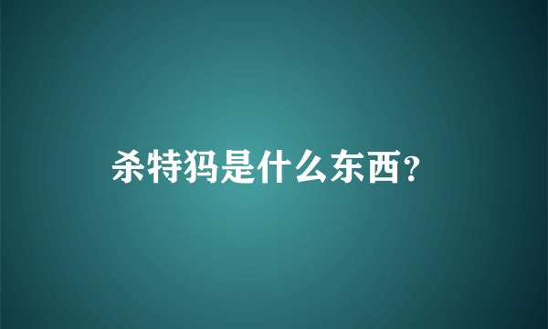 杀特犸是什么东西？