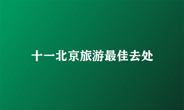十一北京旅游最佳去处