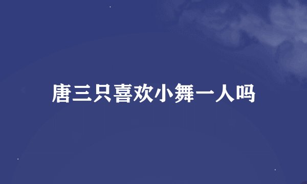 唐三只喜欢小舞一人吗