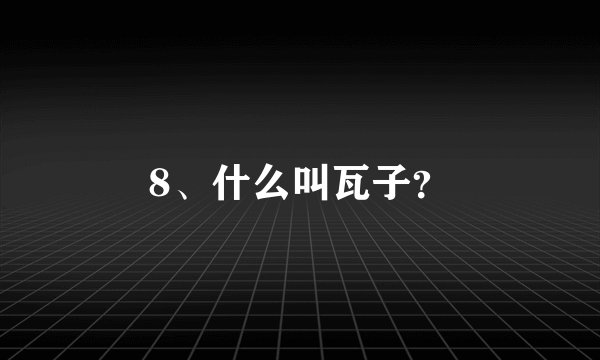 8、什么叫瓦子？
