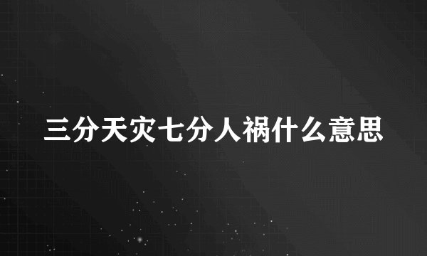 三分天灾七分人祸什么意思