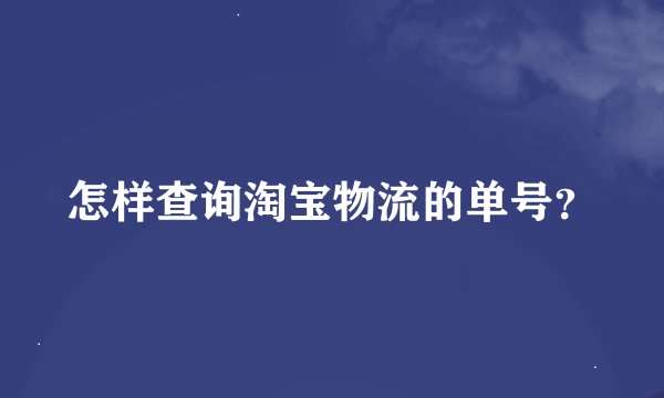 怎样查询淘宝物流的单号？