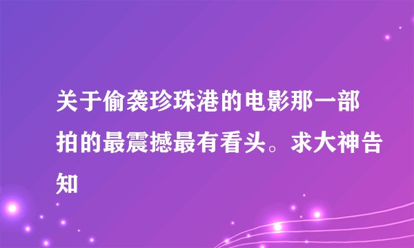 关于偷袭珍珠港的电影那一部拍的最震撼最有看头。求大神告知