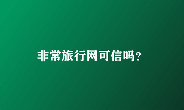 非常旅行网可信吗？