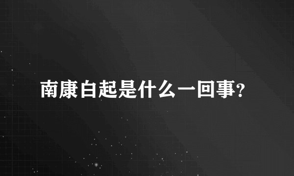南康白起是什么一回事？