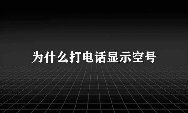 为什么打电话显示空号