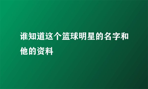 谁知道这个篮球明星的名字和他的资料
