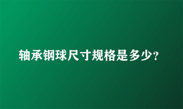 轴承钢球尺寸规格是多少？