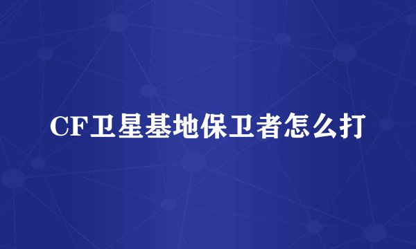CF卫星基地保卫者怎么打