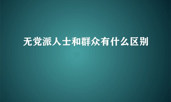无党派人士和群众有什么区别