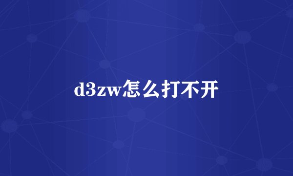 d3zw怎么打不开