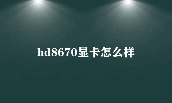 hd8670显卡怎么样
