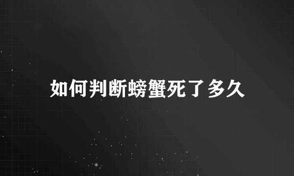 如何判断螃蟹死了多久