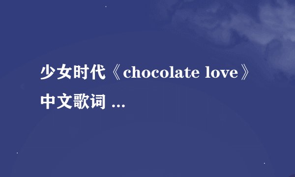 少女时代《chocolate love》中文歌词 要带上是谁唱的