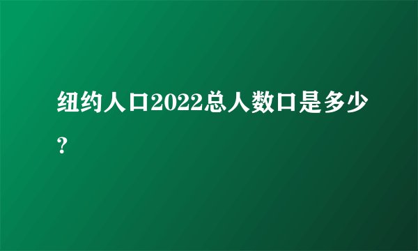 纽约人口2022总人数口是多少？